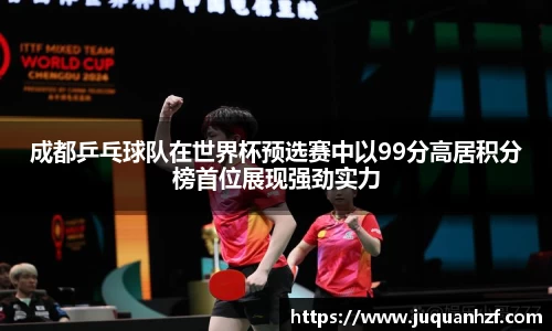 成都乒乓球队在世界杯预选赛中以99分高居积分榜首位展现强劲实力