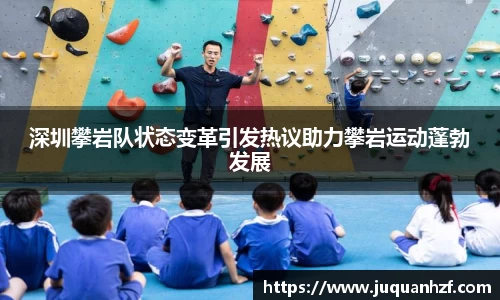 深圳攀岩队状态变革引发热议助力攀岩运动蓬勃发展