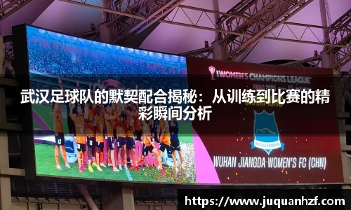 武汉足球队的默契配合揭秘：从训练到比赛的精彩瞬间分析